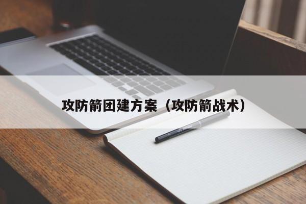 攻防箭團建方案(攻防箭戰術)