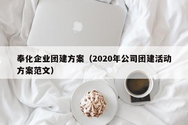 奉化企業團建方案(2020年公司團建活動方案范文)
