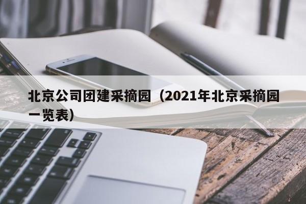 北京公司團建采摘園(2021年北京采摘園一覽表)